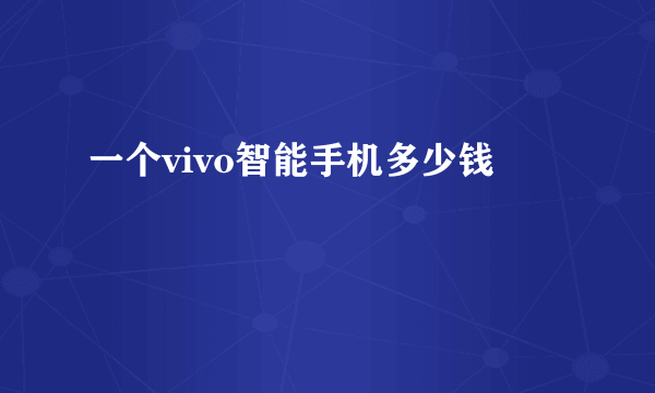一个vivo智能手机多少钱