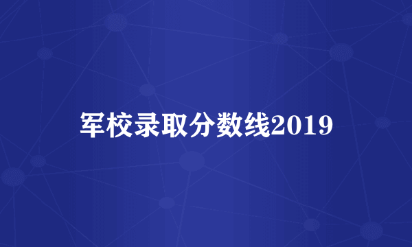军校录取分数线2019