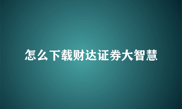 怎么下载财达证券大智慧