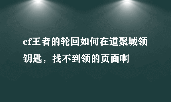cf王者的轮回如何在道聚城领钥匙，找不到领的页面啊