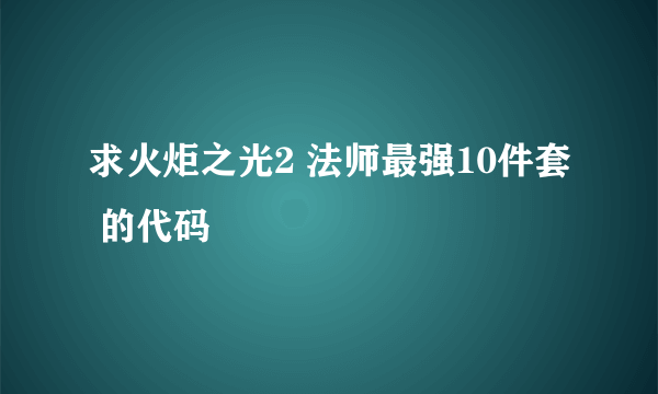 求火炬之光2 法师最强10件套 的代码