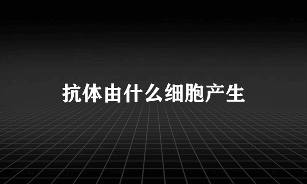 抗体由什么细胞产生