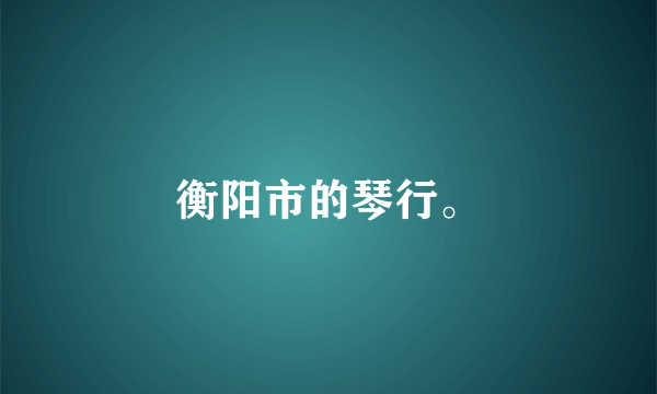 衡阳市的琴行。