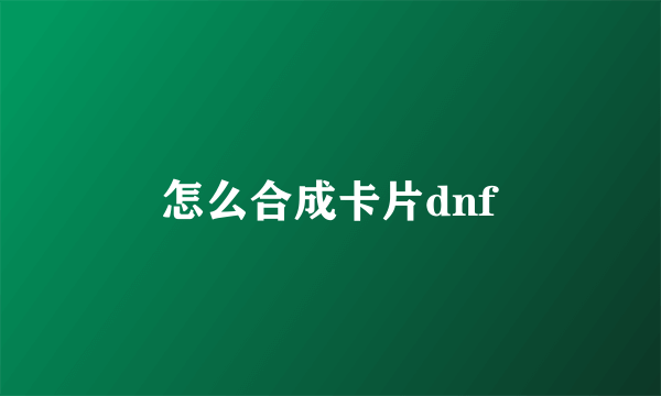 怎么合成卡片dnf