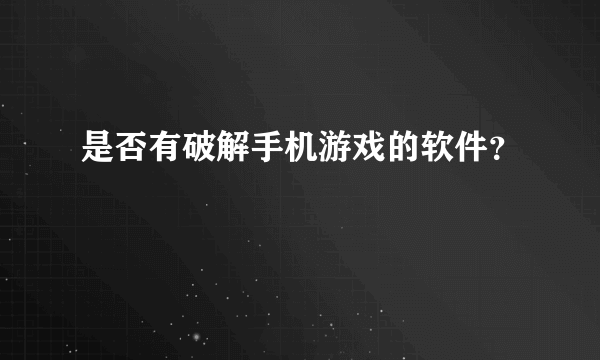是否有破解手机游戏的软件？