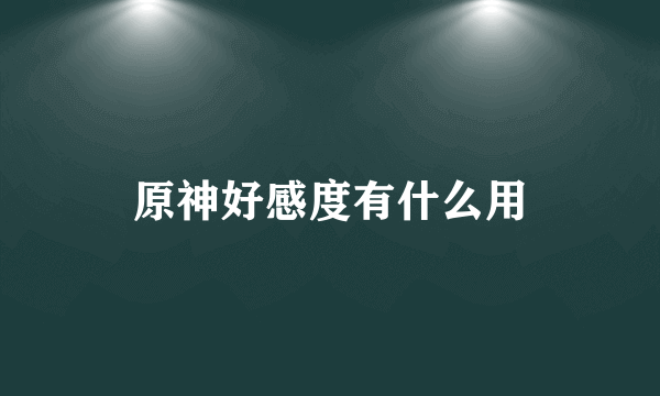 原神好感度有什么用