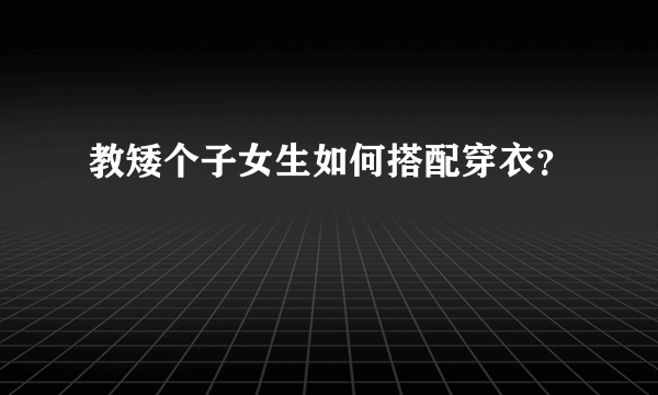 教矮个子女生如何搭配穿衣？