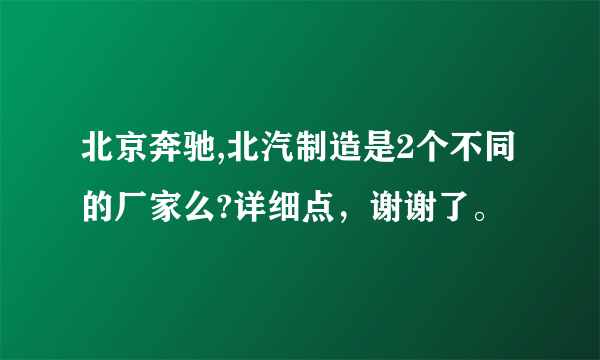 北京奔驰,北汽制造是2个不同的厂家么?详细点，谢谢了。