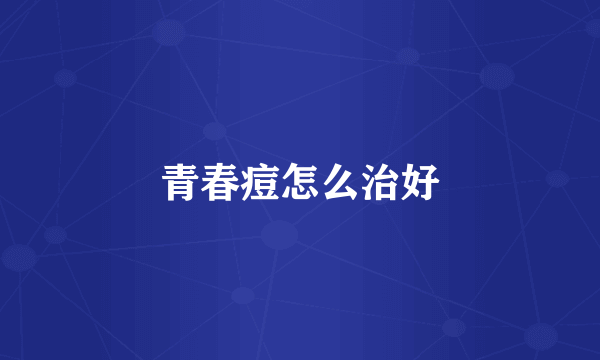 青春痘怎么治好