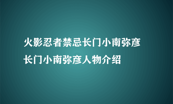 火影忍者禁忌长门小南弥彦 长门小南弥彦人物介绍