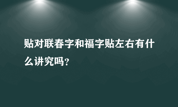 贴对联春字和福字贴左右有什么讲究吗？