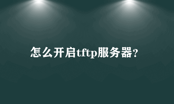 怎么开启tftp服务器？