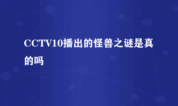 CCTV10播出的怪兽之谜是真的吗