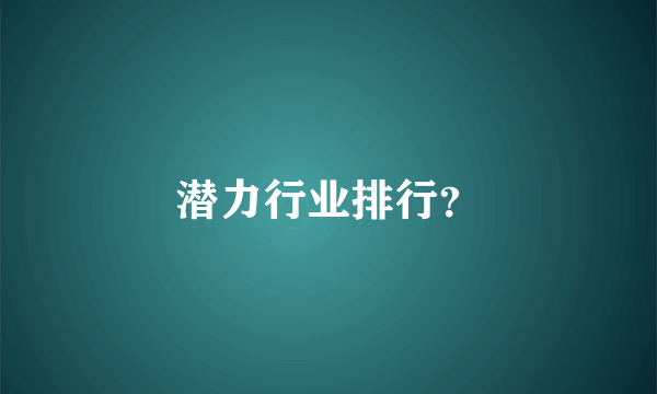 潜力行业排行？