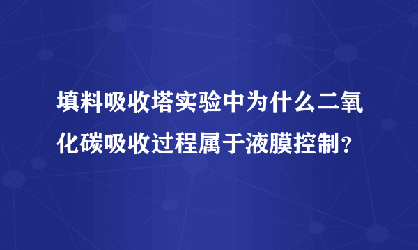 填料吸收塔实验中为什么二氧化碳吸收过程属于液膜控制？