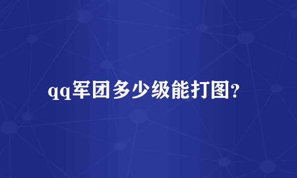 qq军团多少级能打图？