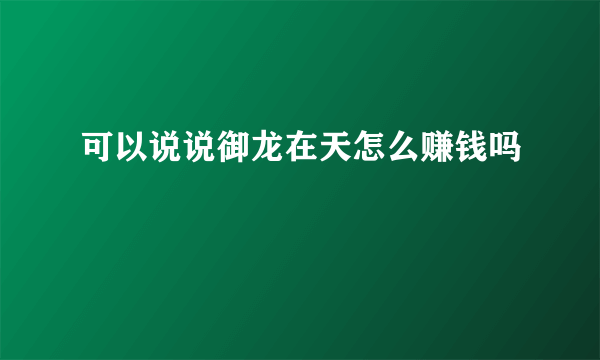可以说说御龙在天怎么赚钱吗