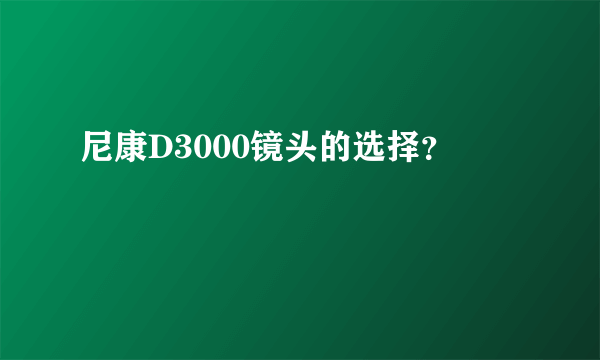 尼康D3000镜头的选择？
