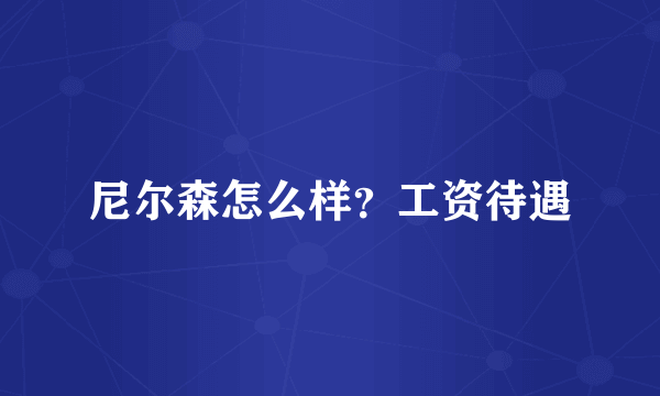 尼尔森怎么样？工资待遇
