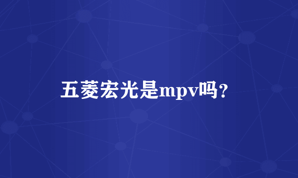 五菱宏光是mpv吗？