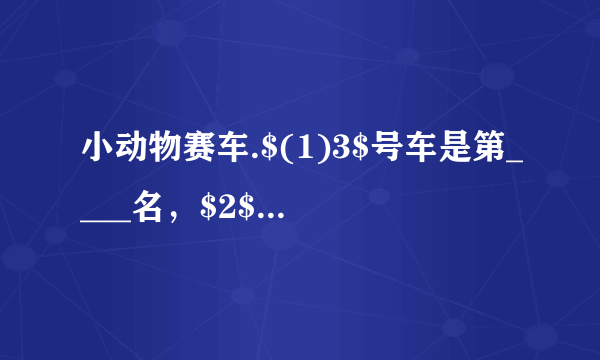 小动物赛车.$(1)3$号车是第____名，$2$号车是第____名.$(2)1$号车的前面有____辆车，后面有____辆车，一共有____辆车.