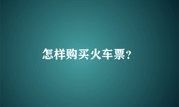 怎样购买火车票？