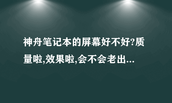 神舟笔记本的屏幕好不好?质量啦,效果啦,会不会老出问题什么的