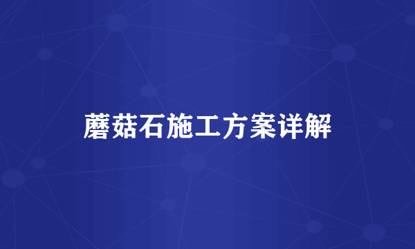 蘑菇石施工方案详解