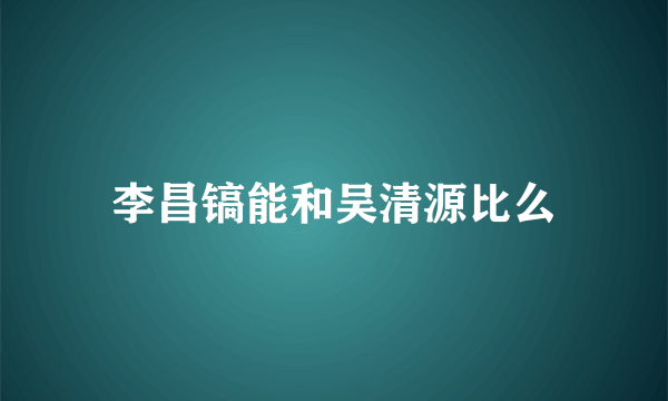 李昌镐能和吴清源比么