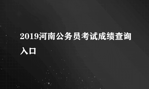 2019河南公务员考试成绩查询入口