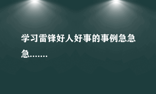 学习雷锋好人好事的事例急急急.......