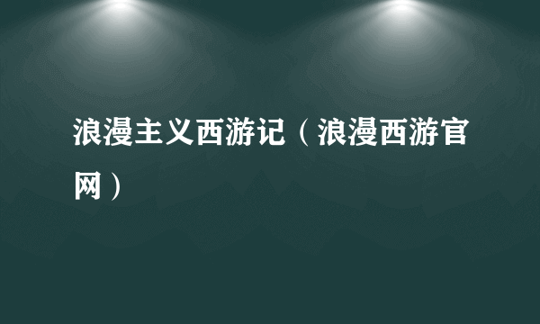 浪漫主义西游记（浪漫西游官网）