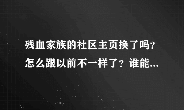 残血家族的社区主页换了吗？怎么跟以前不一样了？谁能给我现在残血家族的社区主页截图，谢谢！拜托各位大