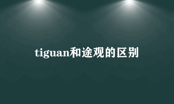 tiguan和途观的区别