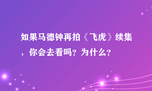 如果马德钟再拍《飞虎》续集，你会去看吗？为什么？