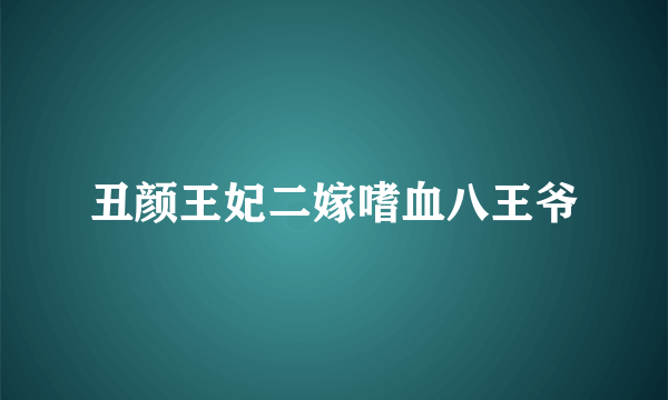 丑颜王妃二嫁嗜血八王爷