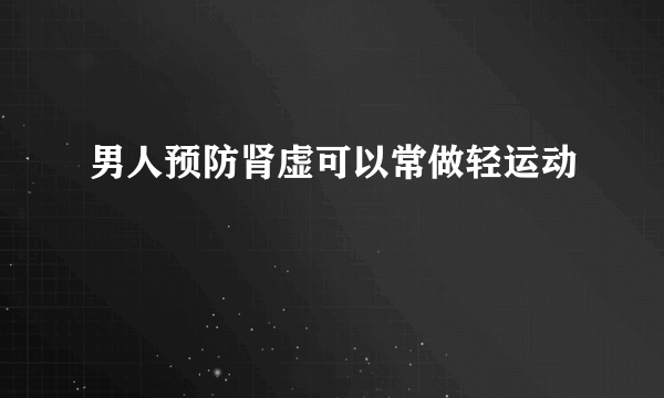 男人预防肾虚可以常做轻运动