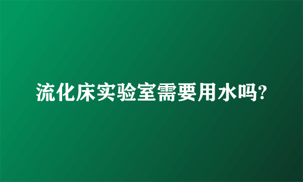 流化床实验室需要用水吗?