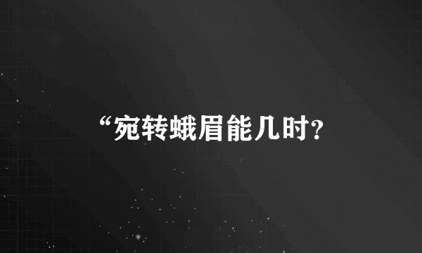 “宛转蛾眉能几时？
