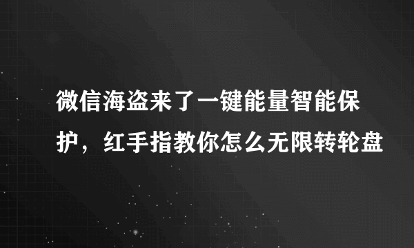 微信海盗来了一键能量智能保护，红手指教你怎么无限转轮盘
