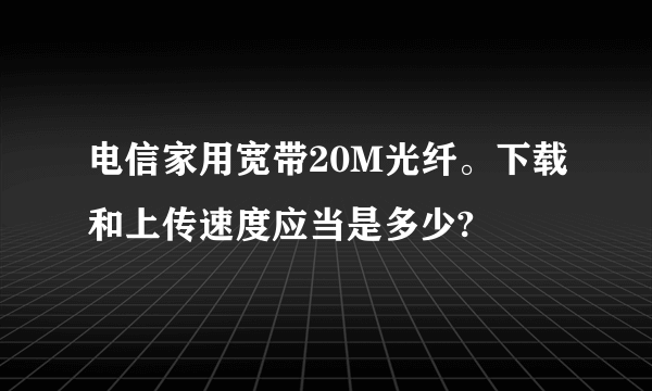 电信家用宽带20M光纤。下载和上传速度应当是多少?