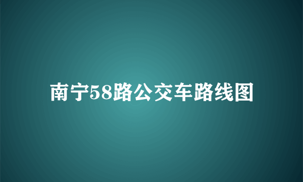 南宁58路公交车路线图