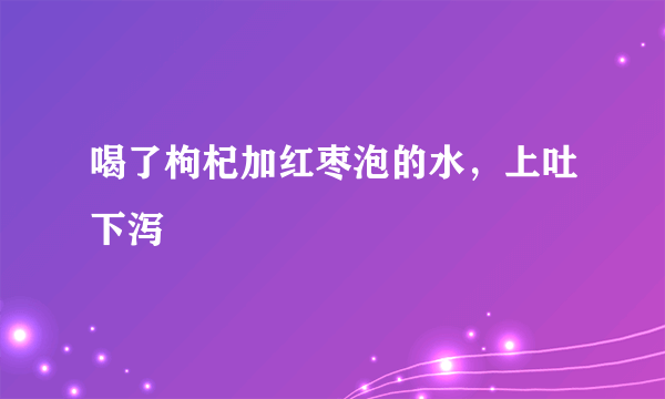 喝了枸杞加红枣泡的水，上吐下泻