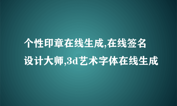 个性印章在线生成,在线签名设计大师,3d艺术字体在线生成