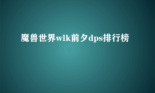 魔兽世界wlk前夕dps排行榜