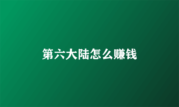 第六大陆怎么赚钱