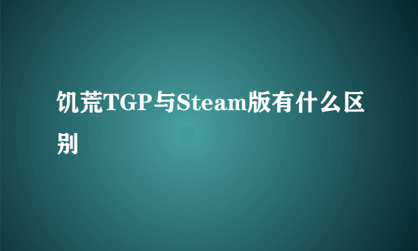 饥荒TGP与Steam版有什么区别