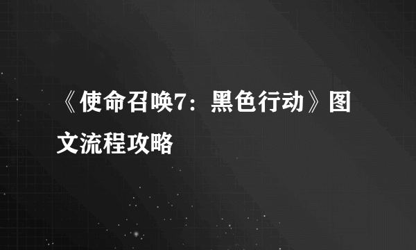 《使命召唤7：黑色行动》图文流程攻略