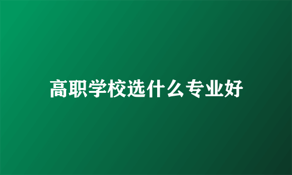 高职学校选什么专业好