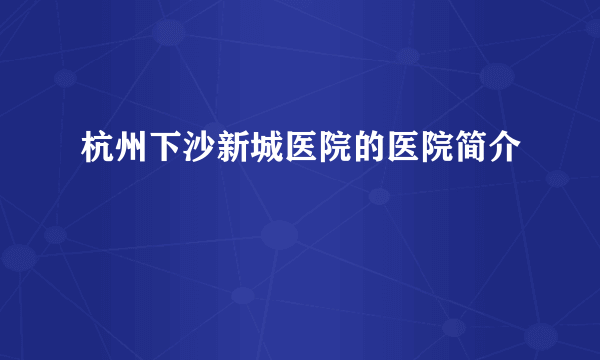 杭州下沙新城医院的医院简介